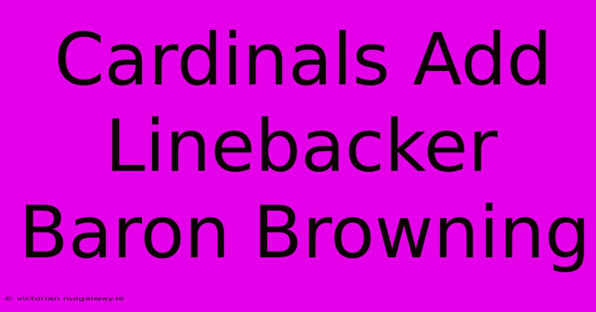 Cardinals Add Linebacker Baron Browning 