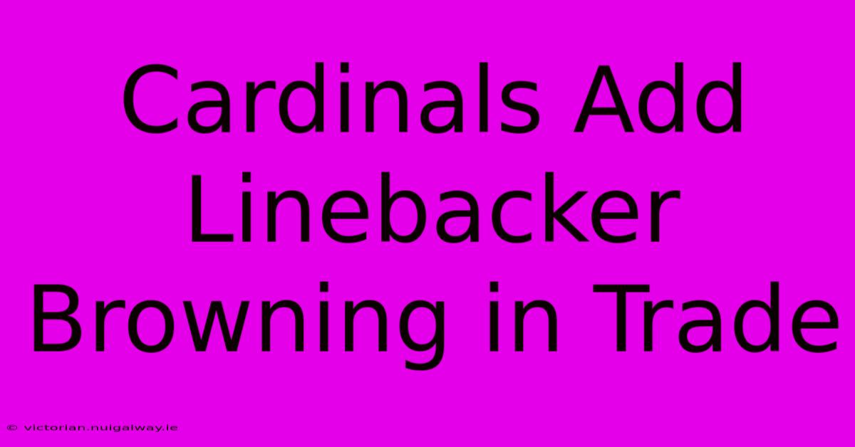 Cardinals Add Linebacker Browning In Trade 