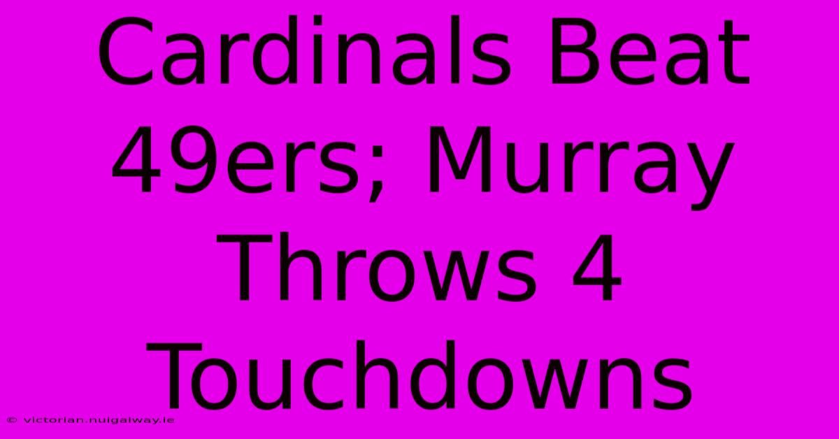 Cardinals Beat 49ers; Murray Throws 4 Touchdowns