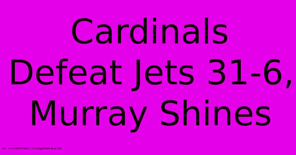 Cardinals Defeat Jets 31-6, Murray Shines