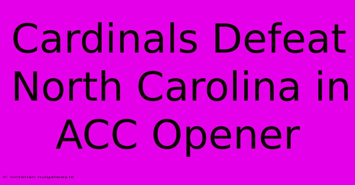 Cardinals Defeat North Carolina In ACC Opener