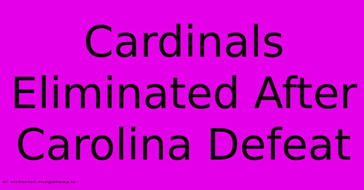 Cardinals Eliminated After Carolina Defeat