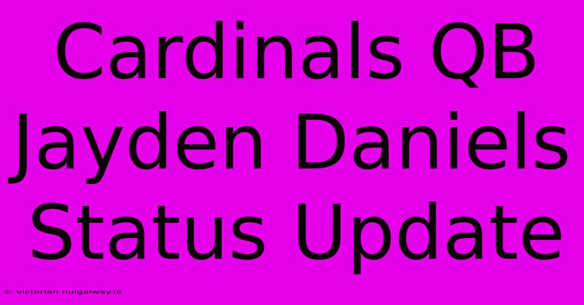 Cardinals QB Jayden Daniels Status Update 