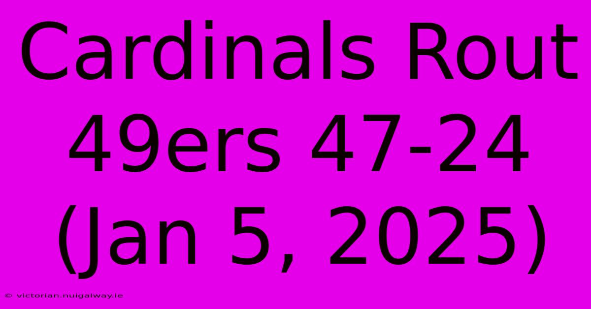 Cardinals Rout 49ers 47-24 (Jan 5, 2025)