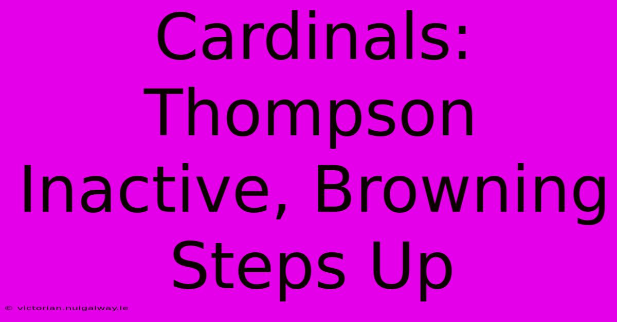 Cardinals: Thompson Inactive, Browning Steps Up