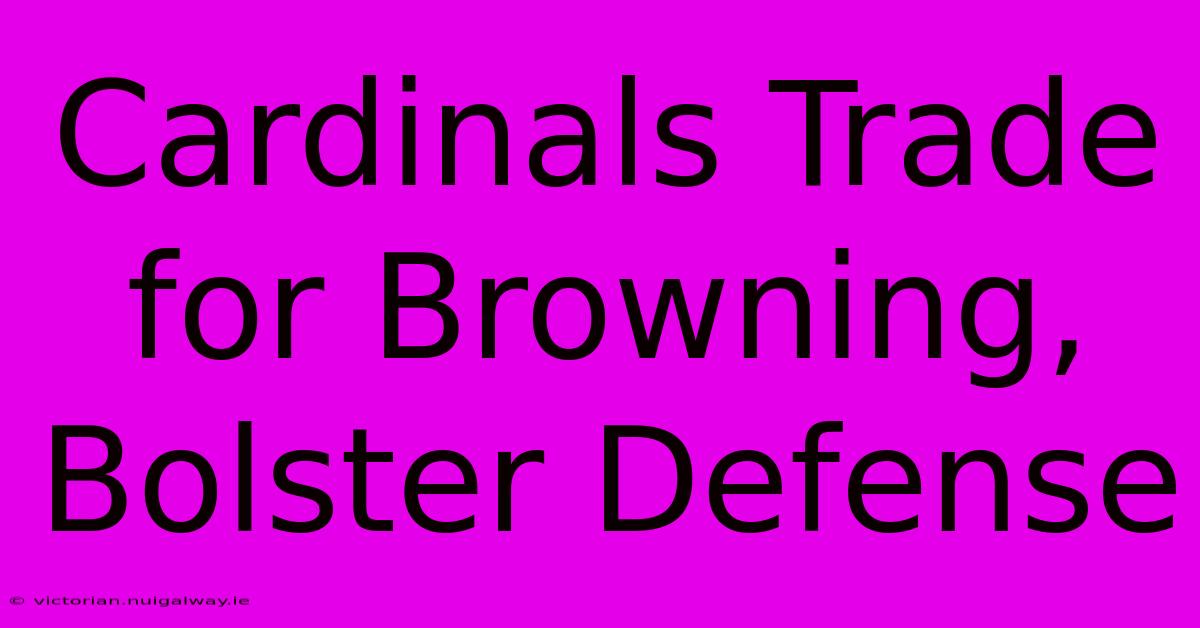 Cardinals Trade For Browning, Bolster Defense