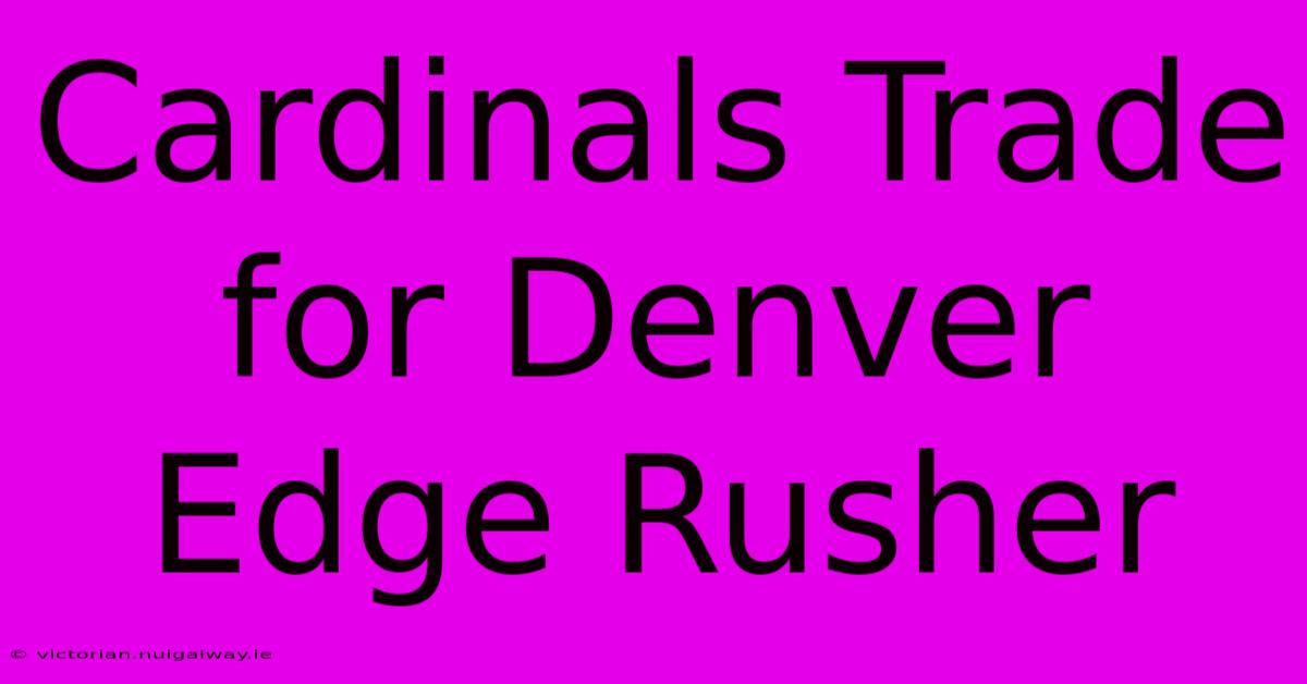 Cardinals Trade For Denver Edge Rusher 