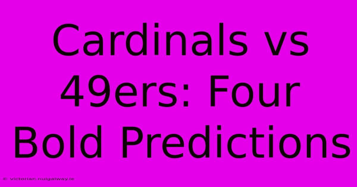 Cardinals Vs 49ers: Four Bold Predictions