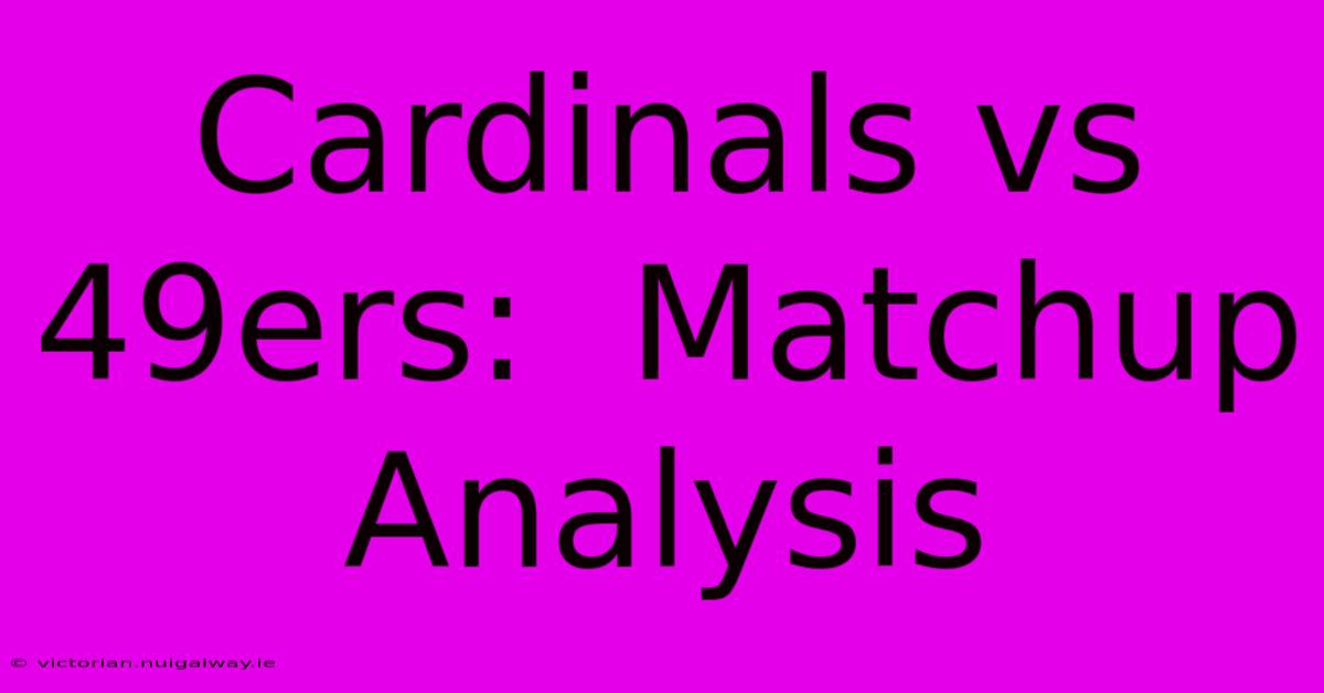 Cardinals Vs 49ers:  Matchup Analysis