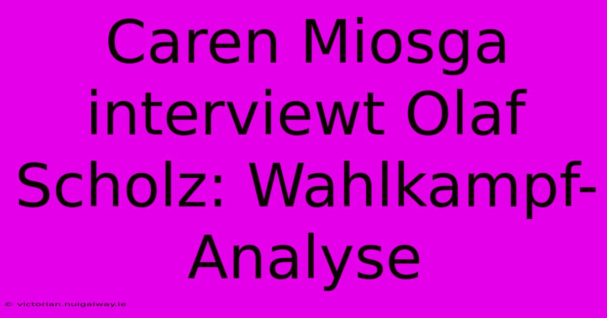 Caren Miosga Interviewt Olaf Scholz: Wahlkampf-Analyse