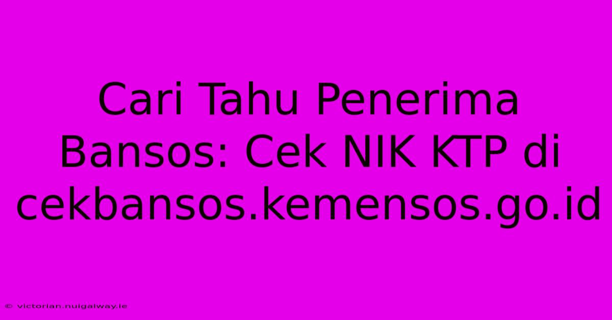 Cari Tahu Penerima Bansos: Cek NIK KTP Di Cekbansos.kemensos.go.id