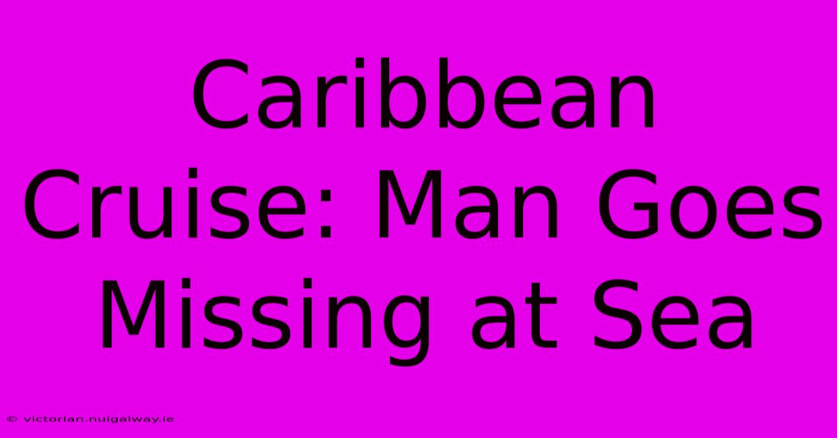 Caribbean Cruise: Man Goes Missing At Sea