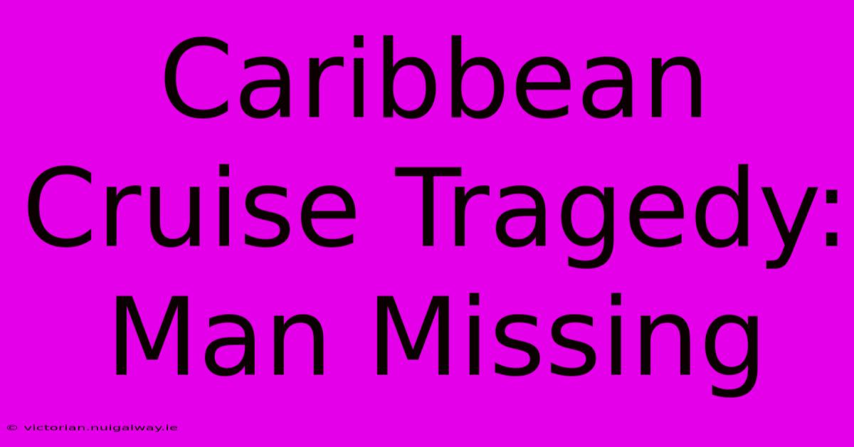 Caribbean Cruise Tragedy: Man Missing