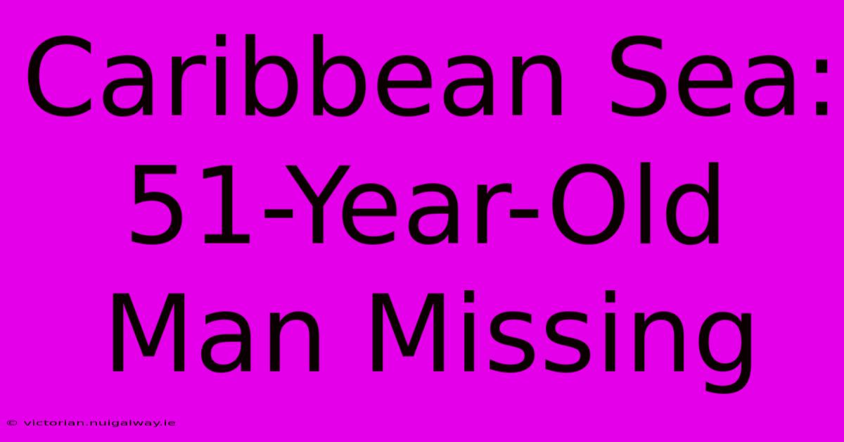 Caribbean Sea: 51-Year-Old Man Missing