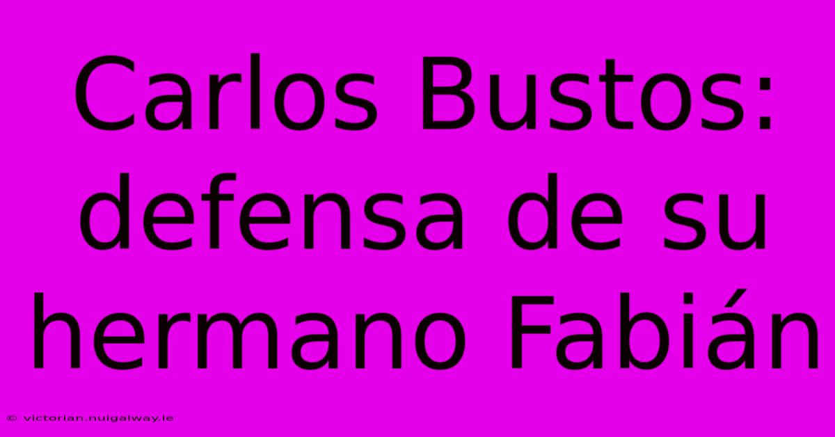 Carlos Bustos: Defensa De Su Hermano Fabián