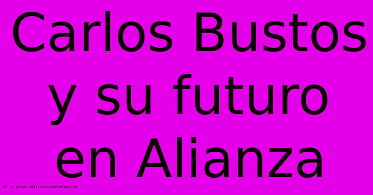 Carlos Bustos Y Su Futuro En Alianza