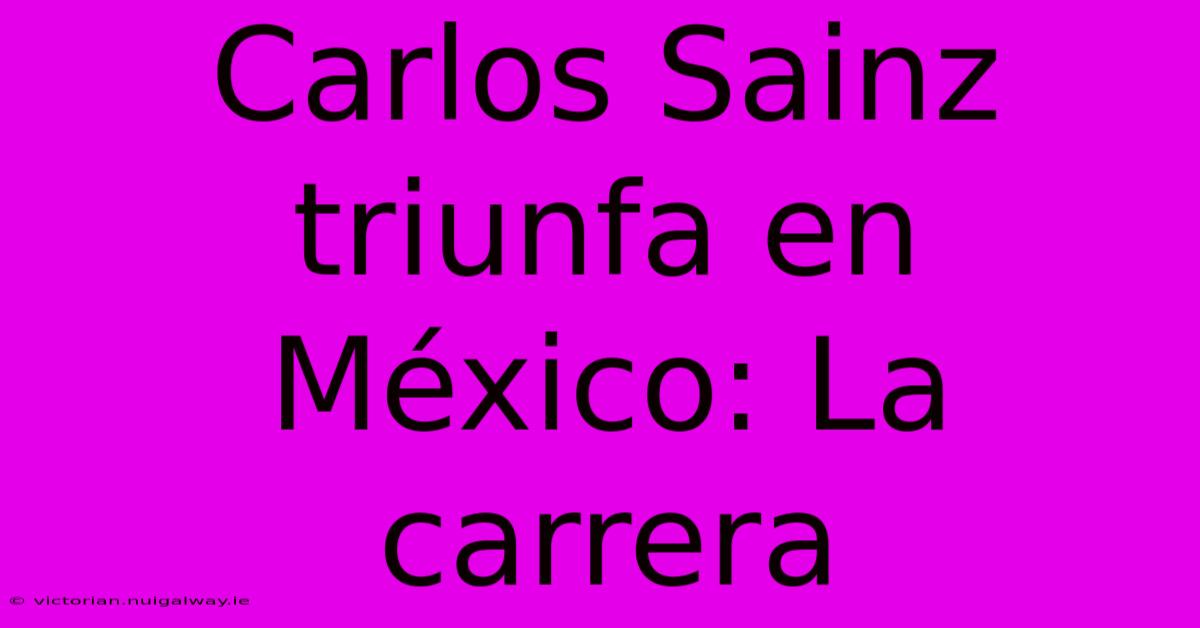 Carlos Sainz Triunfa En México: La Carrera