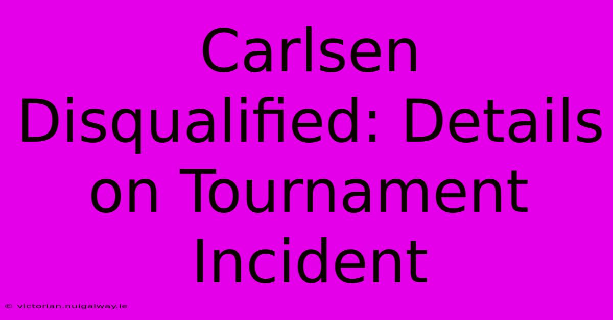 Carlsen Disqualified: Details On Tournament Incident