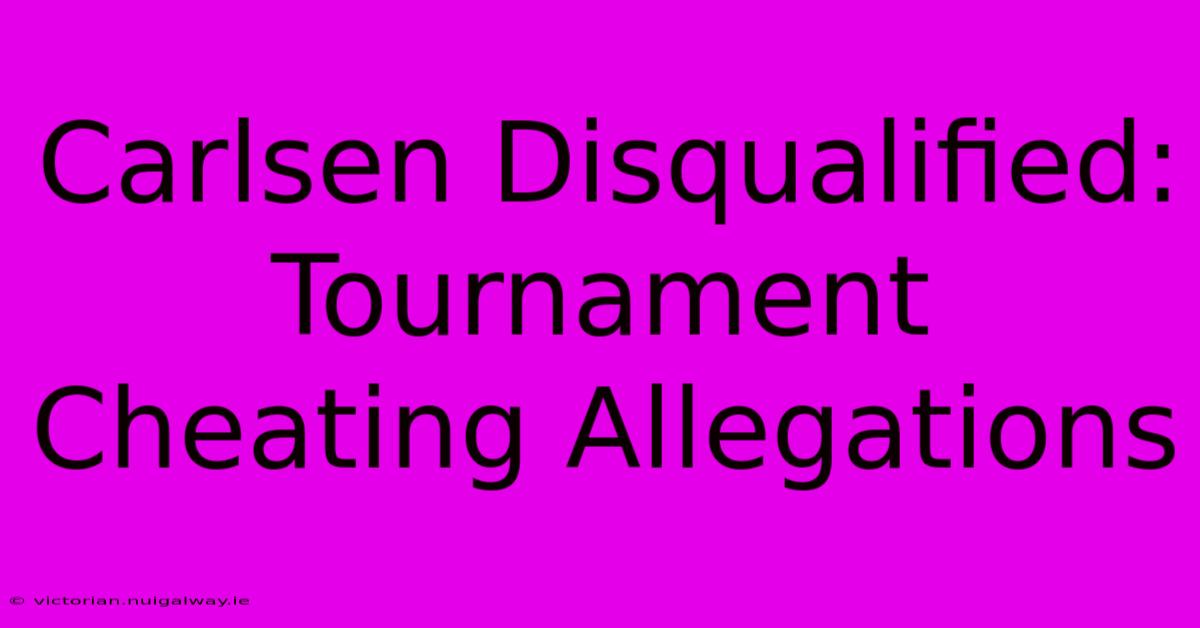 Carlsen Disqualified: Tournament Cheating Allegations