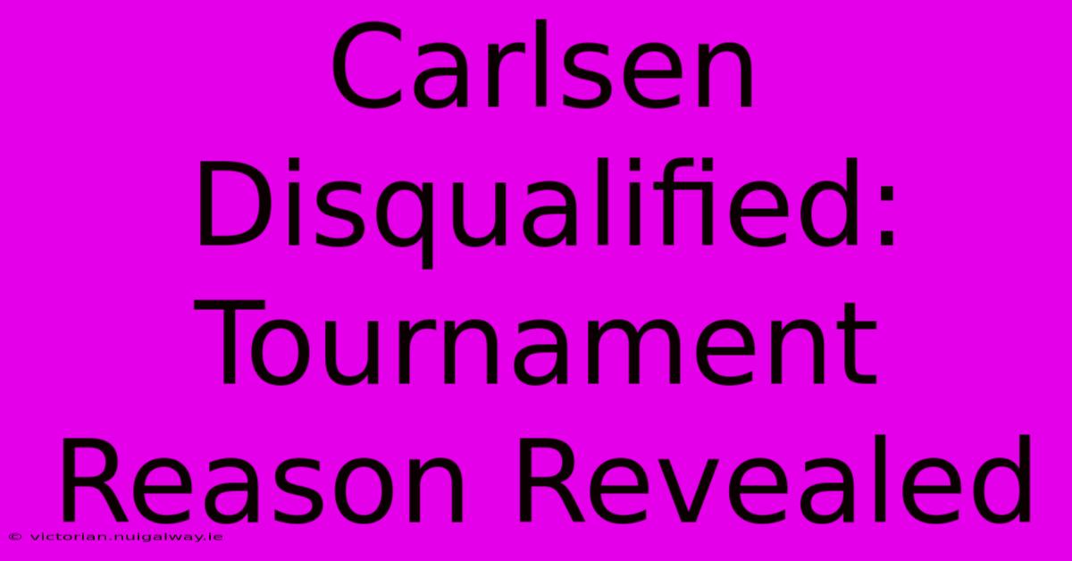 Carlsen Disqualified: Tournament Reason Revealed