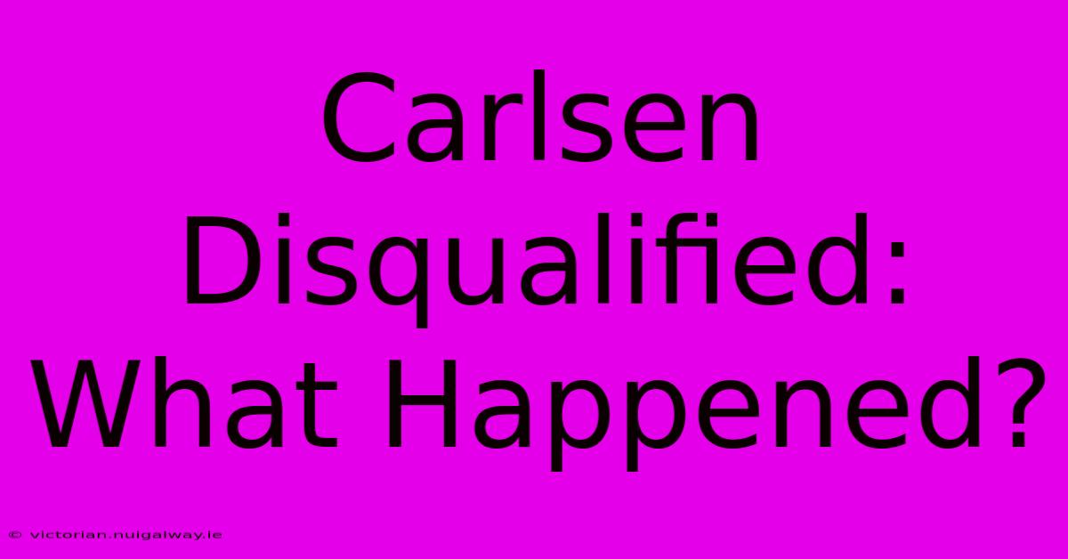 Carlsen Disqualified: What Happened?