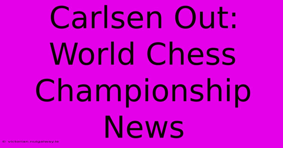 Carlsen Out: World Chess Championship News