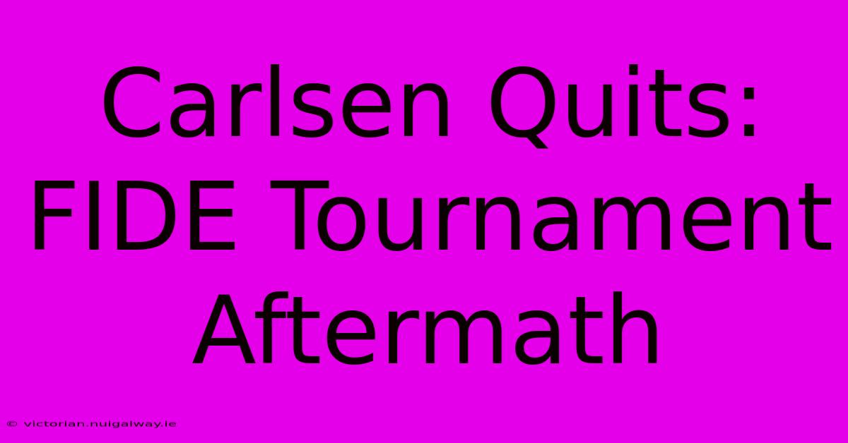 Carlsen Quits: FIDE Tournament Aftermath