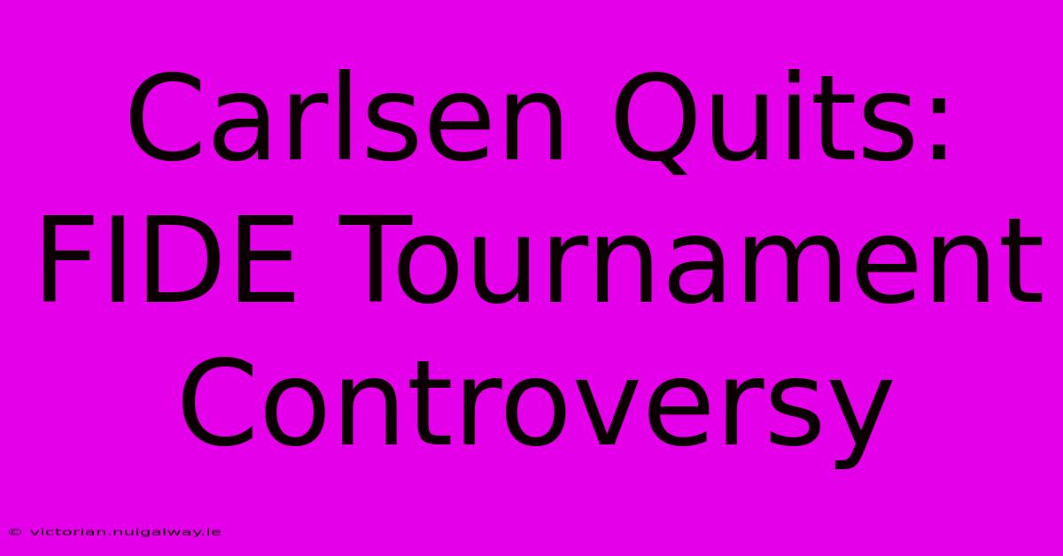 Carlsen Quits: FIDE Tournament Controversy