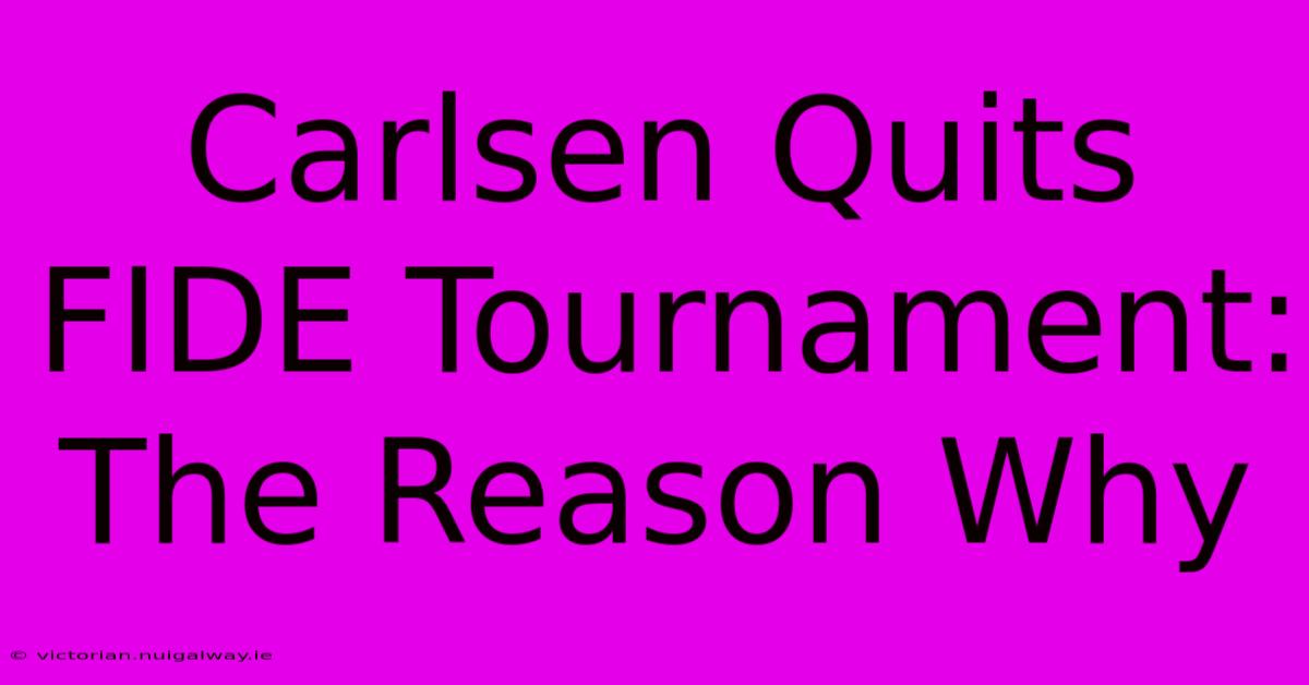 Carlsen Quits FIDE Tournament: The Reason Why