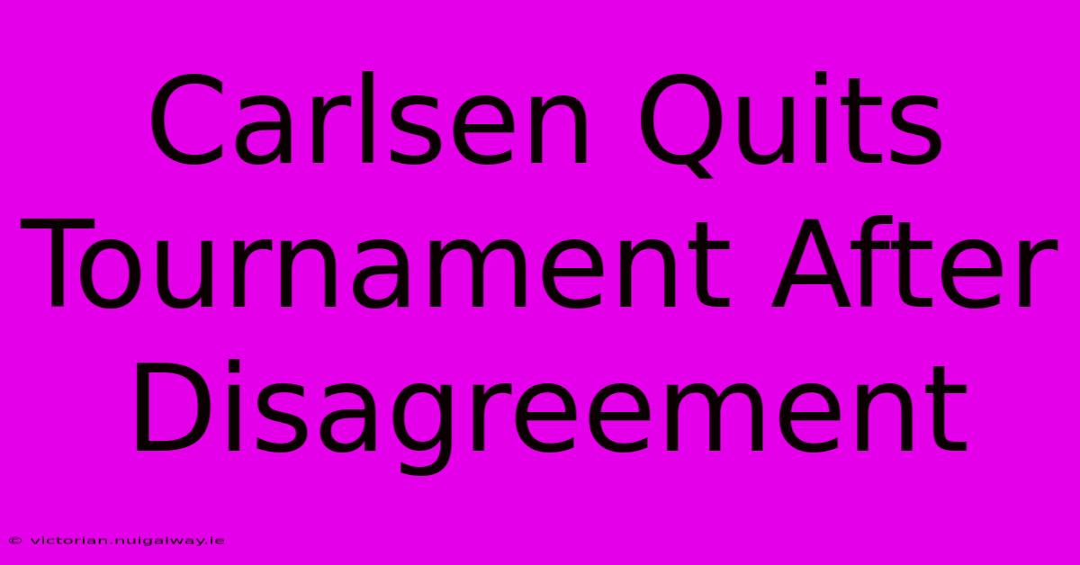 Carlsen Quits Tournament After Disagreement