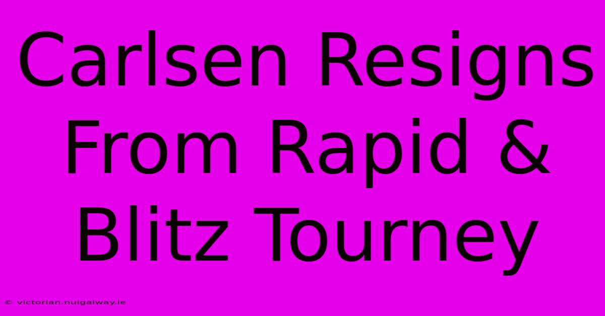 Carlsen Resigns From Rapid & Blitz Tourney