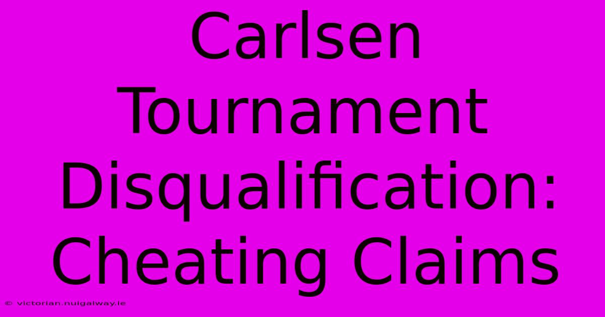 Carlsen Tournament Disqualification: Cheating Claims