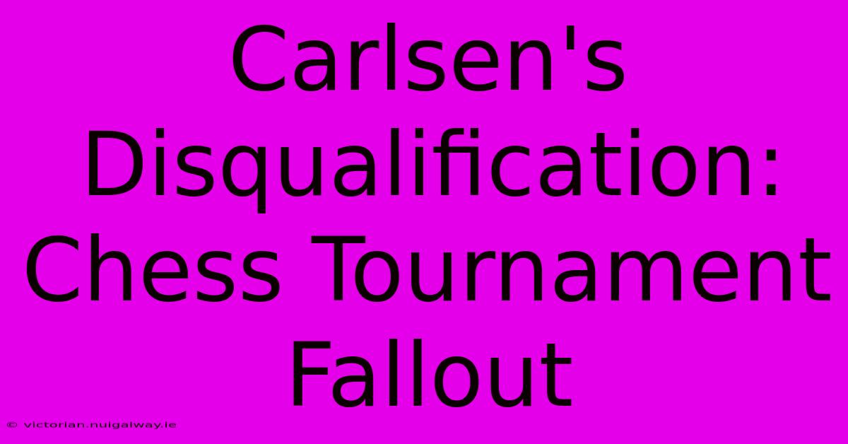 Carlsen's Disqualification: Chess Tournament Fallout