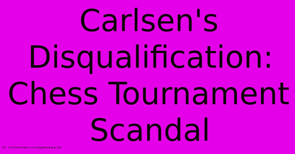 Carlsen's Disqualification:  Chess Tournament Scandal