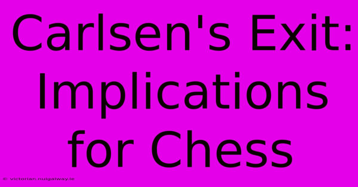 Carlsen's Exit: Implications For Chess