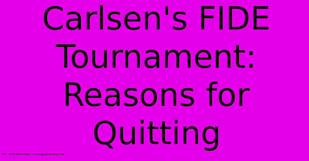 Carlsen's FIDE Tournament: Reasons For Quitting