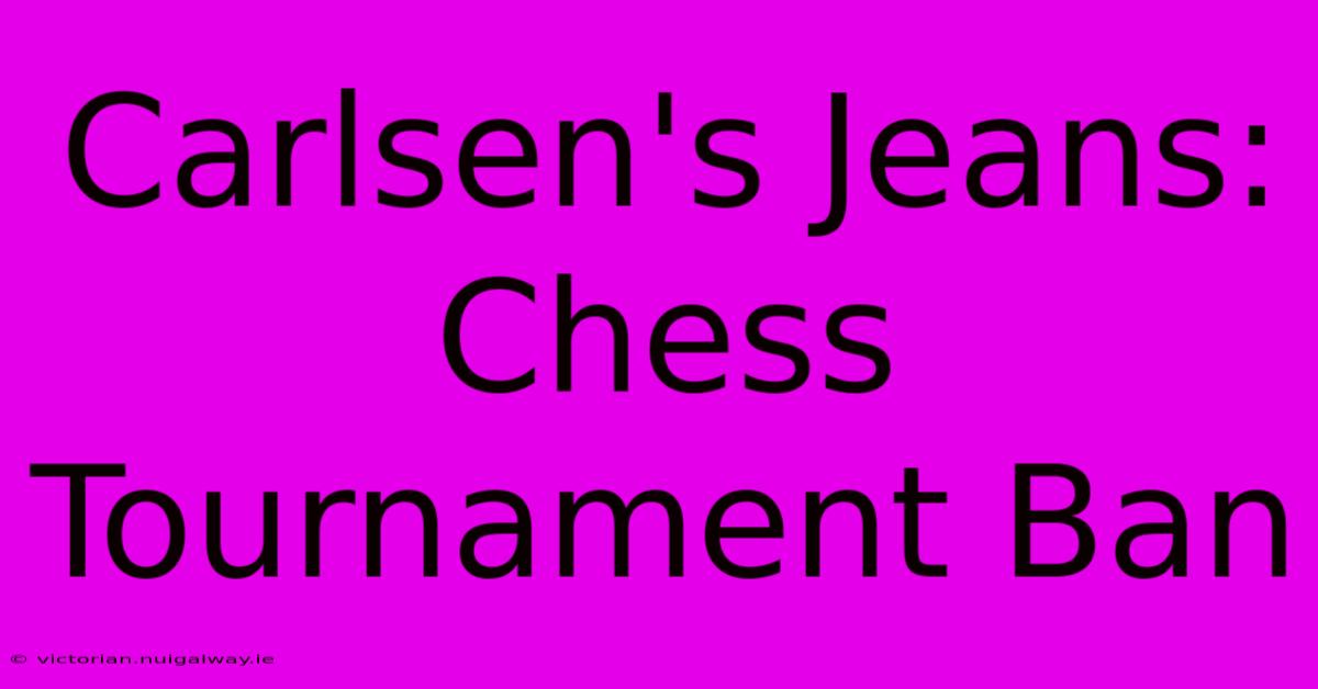 Carlsen's Jeans: Chess Tournament Ban