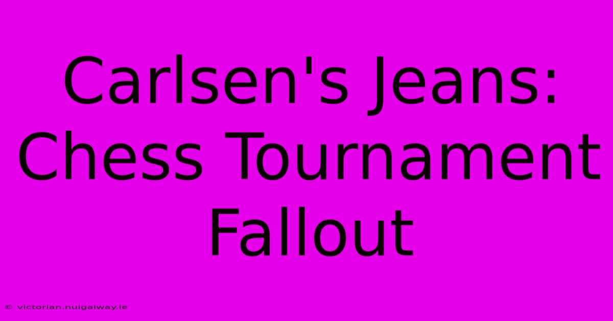 Carlsen's Jeans: Chess Tournament Fallout