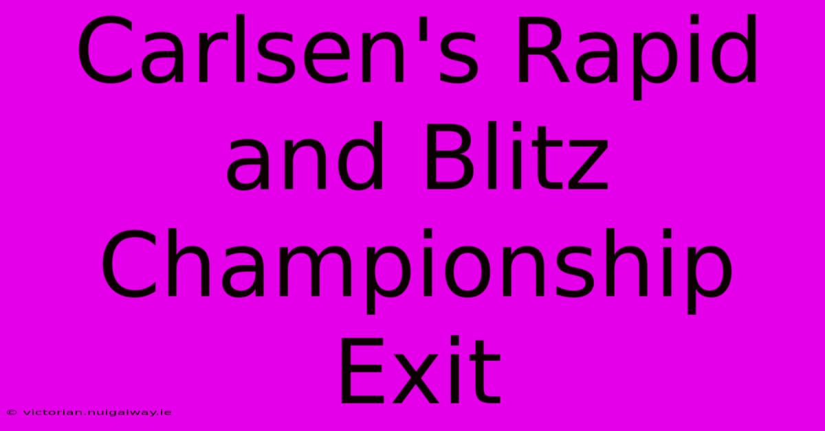 Carlsen's Rapid And Blitz Championship Exit