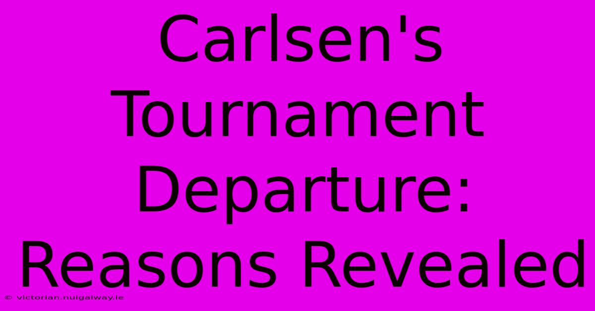 Carlsen's Tournament Departure: Reasons Revealed