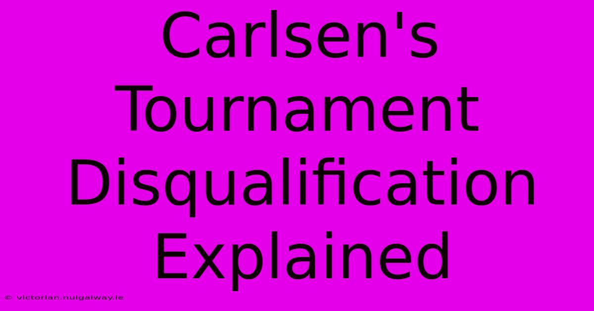 Carlsen's Tournament Disqualification Explained