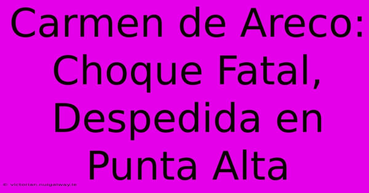 Carmen De Areco: Choque Fatal, Despedida En Punta Alta