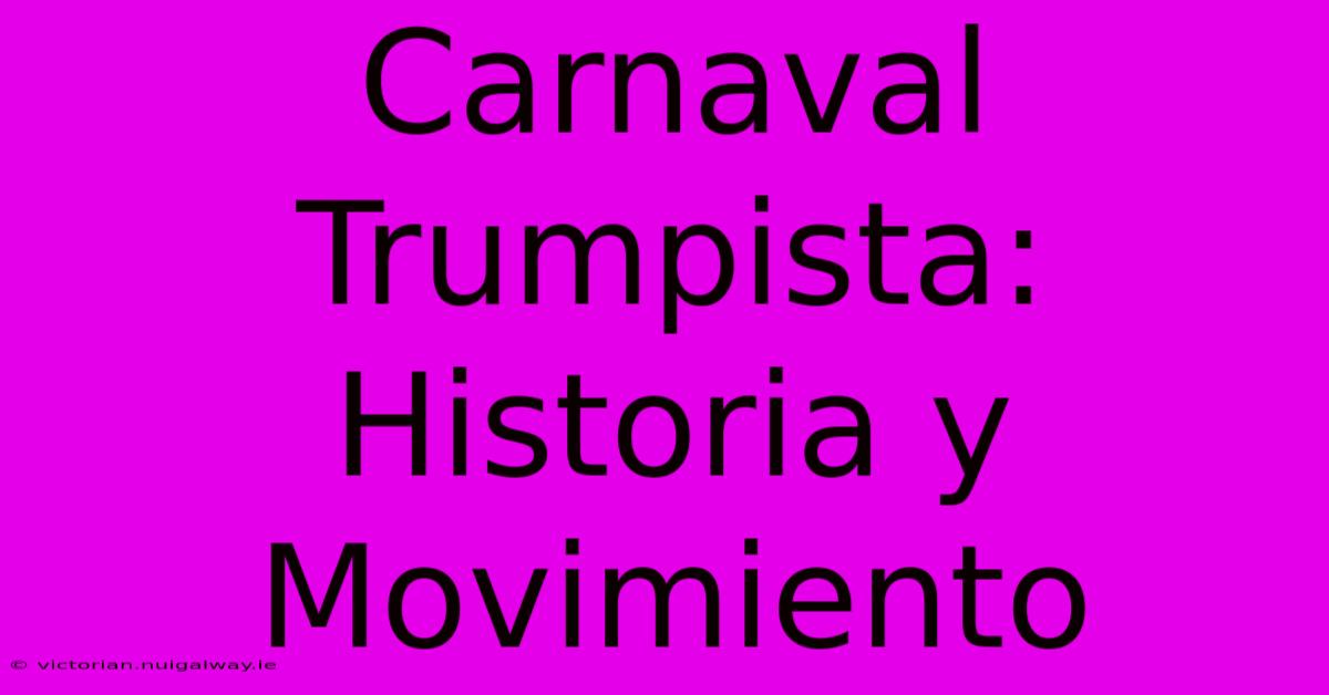 Carnaval Trumpista: Historia Y Movimiento