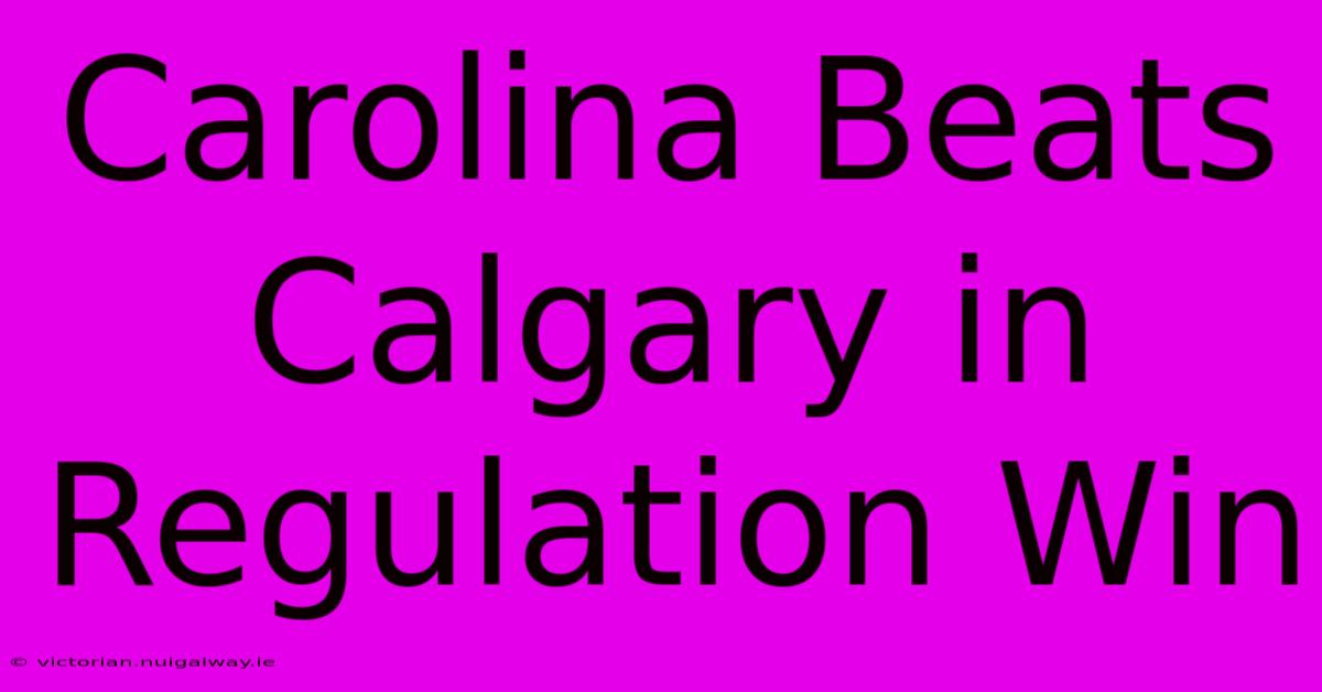 Carolina Beats Calgary In Regulation Win