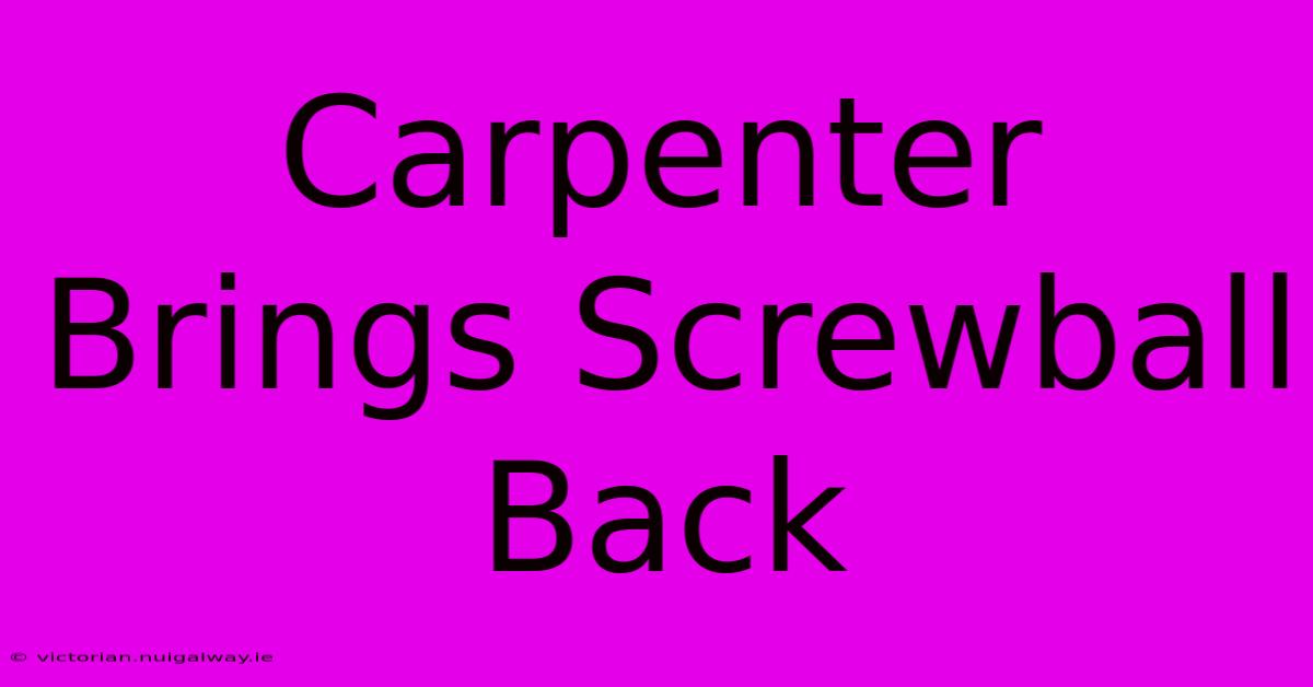 Carpenter Brings Screwball Back