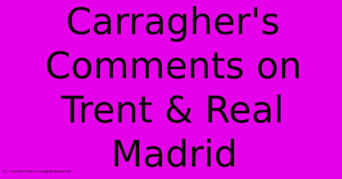 Carragher's Comments On Trent & Real Madrid