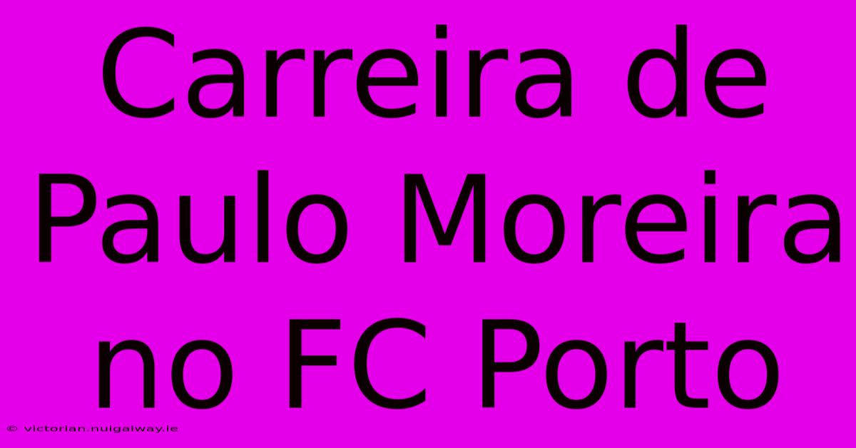 Carreira De Paulo Moreira No FC Porto