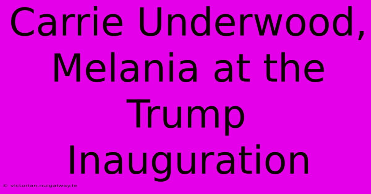 Carrie Underwood, Melania At The Trump Inauguration