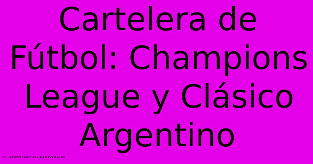 Cartelera De Fútbol: Champions League Y Clásico Argentino