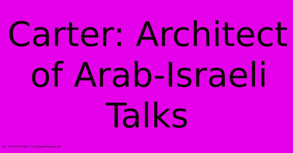 Carter: Architect Of Arab-Israeli Talks